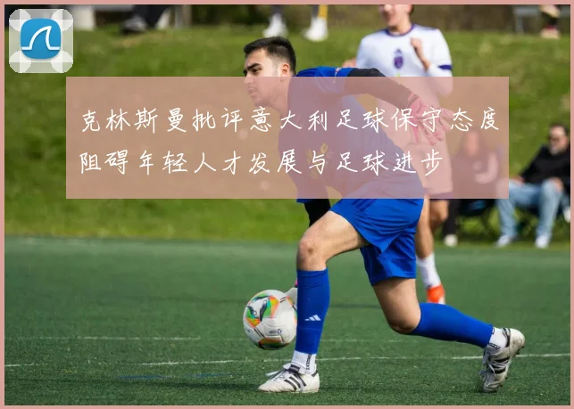 克林斯曼批评意大利足球保守态度阻碍年轻人才发展与足球进步