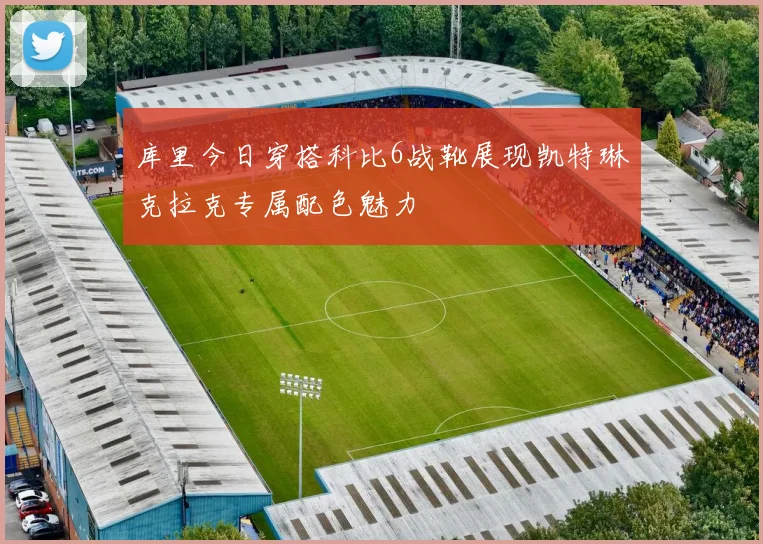 库里今日穿搭科比6战靴展现凯特琳克拉克专属配色魅力