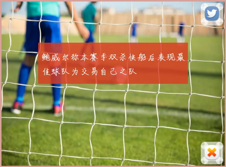 鲍威尔称本赛季双杀快船后表现最佳球队为交易自己之队