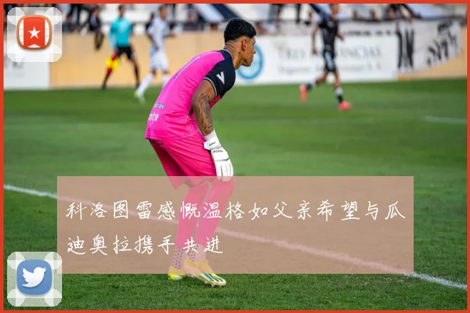 科洛图雷感慨温格如父亲希望与瓜迪奥拉携手共进