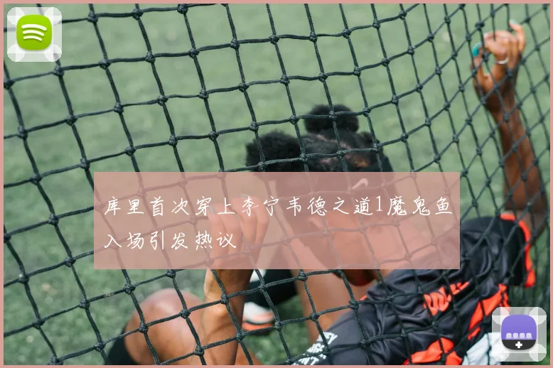 库里首次穿上李宁韦德之道1魔鬼鱼入场引发热议