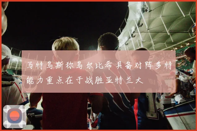 马特乌斯称乌尔比希具备对阵多特能力重点在于战胜亚特兰大