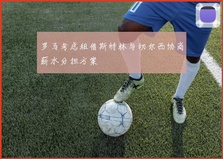 罗马考虑租借斯特林与切尔西协商薪水分担方案