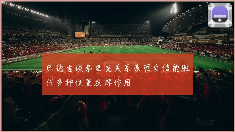 巴德吉谈弗里克关系亲密自信能胜任多种位置发挥作用