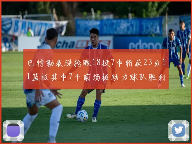 巴特勒表现抢眼18投7中斩获23分11篮板其中7个前场板助力球队胜利